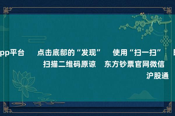 体育游戏app平台 点击底部的“发现” 使用“扫一扫” 即可将网页共享至一又友圈 扫描二维码原谅 东方钞票官网微信 沪股通 深股通