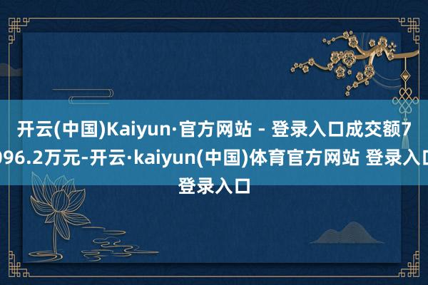 开云(中国)Kaiyun·官方网站 - 登录入口成交额7096.2万元-开云·kaiyun(中国)体育官方网站 登录入口