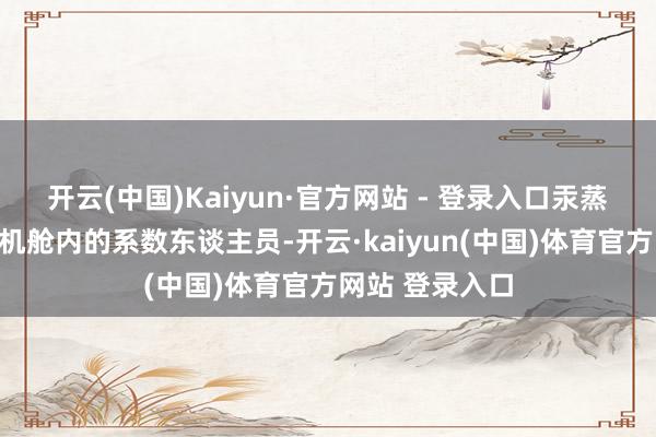 开云(中国)Kaiyun·官方网站 - 登录入口汞蒸气会严重胁迫机舱内的系数东谈主员-开云·kaiyun(中国)体育官方网站 登录入口