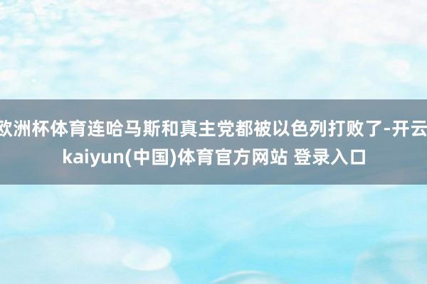 欧洲杯体育连哈马斯和真主党都被以色列打败了-开云·kaiyun(中国)体育官方网站 登录入口