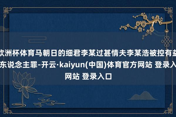 欧洲杯体育马朝日的细君李某过甚情夫李某浩被控有益杀东说念主罪-开云·kaiyun(中国)体育官方网站 登录入口