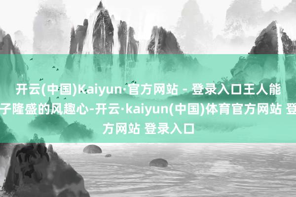 开云(中国)Kaiyun·官方网站 - 登录入口王人能激发孩子隆盛的风趣心-开云·kaiyun(中国)体育官方网站 登录入口