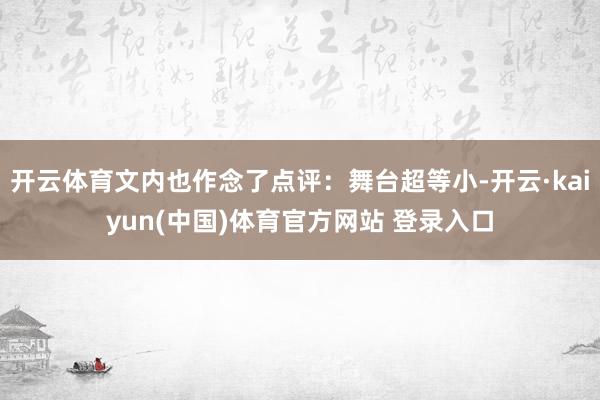 开云体育文内也作念了点评：舞台超等小-开云·kaiyun(中国)体育官方网站 登录入口