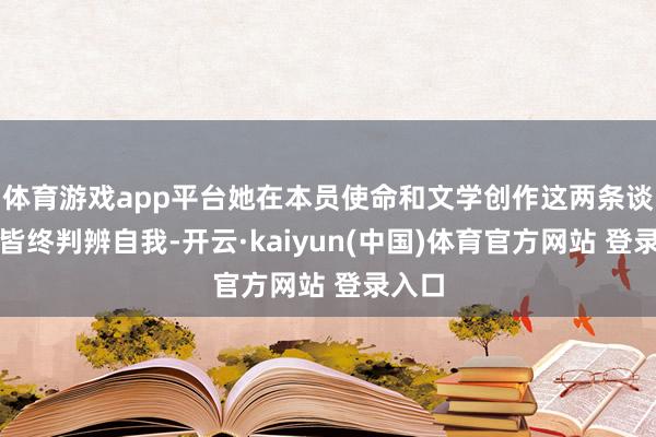 体育游戏app平台她在本员使命和文学创作这两条谈路上皆终判辨自我-开云·kaiyun(中国)体育官方网站 登录入口