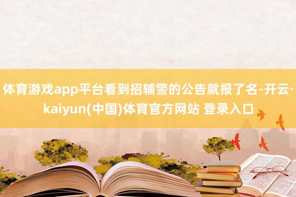 体育游戏app平台看到招辅警的公告就报了名-开云·kaiyun(中国)体育官方网站 登录入口