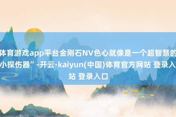 体育游戏app平台金刚石NV色心就像是一个超智慧的“小探伤器”-开云·kaiyun(中国)体育官方网站 登录入口