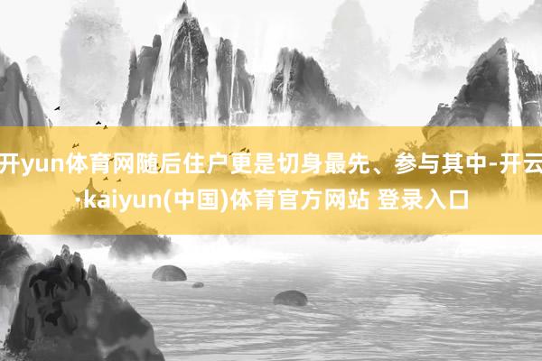 开yun体育网随后住户更是切身最先、参与其中-开云·kaiyun(中国)体育官方网站 登录入口