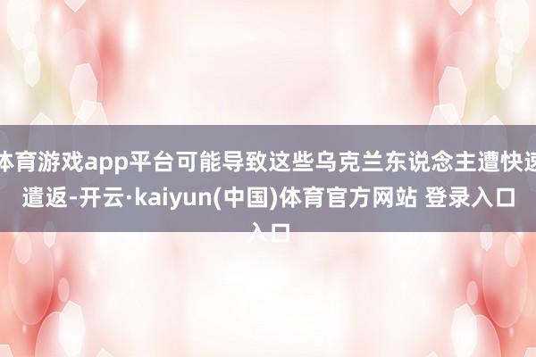 体育游戏app平台可能导致这些乌克兰东说念主遭快速遣返-开云·kaiyun(中国)体育官方网站 登录入口