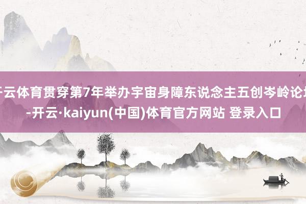 开云体育贯穿第7年举办宇宙身障东说念主五创岑岭论坛-开云·kaiyun(中国)体育官方网站 登录入口