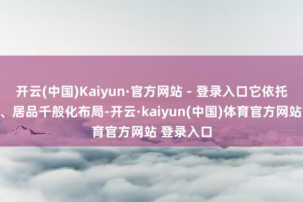 开云(中国)Kaiyun·官方网站 - 登录入口它依托自研技能、居品千般化布局-开云·kaiyun(中国)体育官方网站 登录入口