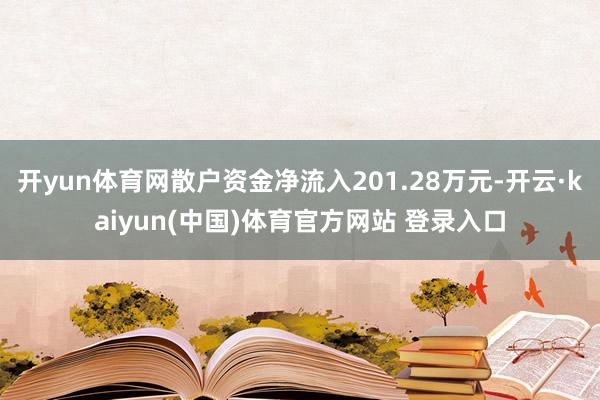 开yun体育网散户资金净流入201.28万元-开云·kaiyun(中国)体育官方网站 登录入口