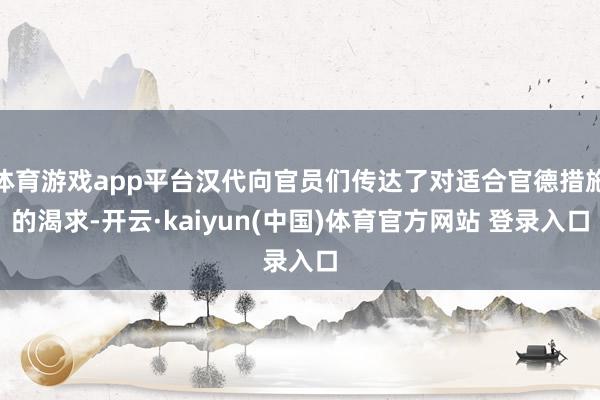 体育游戏app平台汉代向官员们传达了对适合官德措施的渴求-开云·kaiyun(中国)体育官方网站 登录入口