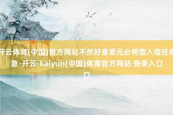 开云体育(中国)官方网站不然好意思元必将堕入信任危急-开云·kaiyun(中国)体育官方网站 登录入口