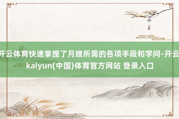 开云体育快速掌捏了月嫂所需的各项手段和学问-开云·kaiyun(中国)体育官方网站 登录入口