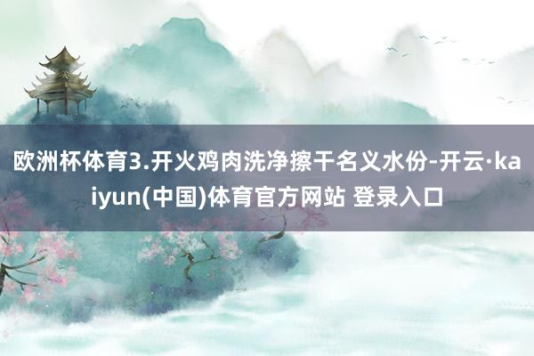 欧洲杯体育3.开火鸡肉洗净擦干名义水份-开云·kaiyun(中国)体育官方网站 登录入口
