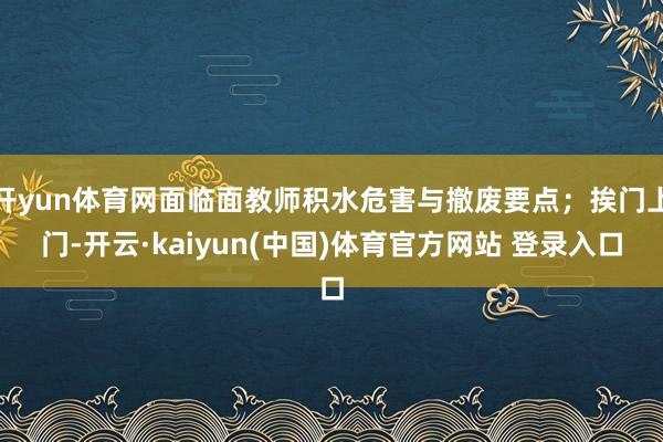 开yun体育网面临面教师积水危害与撤废要点；挨门上门-开云·kaiyun(中国)体育官方网站 登录入口