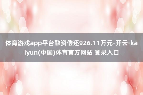 体育游戏app平台融资偿还926.11万元-开云·kaiyun(中国)体育官方网站 登录入口