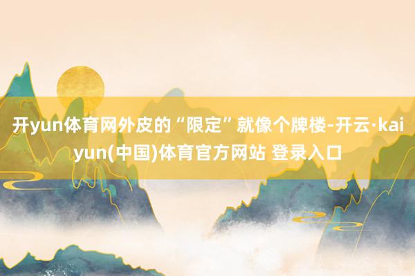 开yun体育网外皮的“限定”就像个牌楼-开云·kaiyun(中国)体育官方网站 登录入口