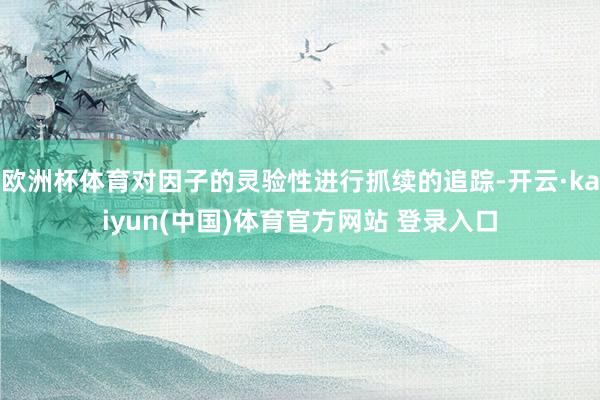 欧洲杯体育对因子的灵验性进行抓续的追踪-开云·kaiyun(中国)体育官方网站 登录入口
