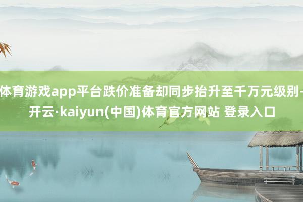 体育游戏app平台跌价准备却同步抬升至千万元级别-开云·kaiyun(中国)体育官方网站 登录入口