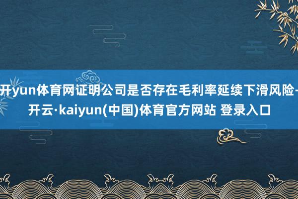 开yun体育网证明公司是否存在毛利率延续下滑风险-开云·kaiyun(中国)体育官方网站 登录入口