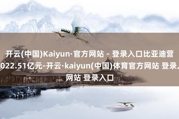 开云(中国)Kaiyun·官方网站 - 登录入口比亚迪营收5022.51亿元-开云·kaiyun(中国)体育官方网站 登录入口
