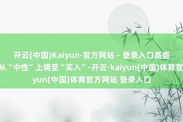 开云(中国)Kaiyun·官方网站 - 登录入口高盛将特斯拉的评级从“中性”上调至“买入”-开云·kaiyun(中国)体育官方网站 登录入口