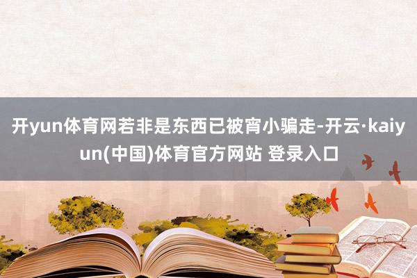 开yun体育网若非是东西已被宵小骗走-开云·kaiyun(中国)体育官方网站 登录入口