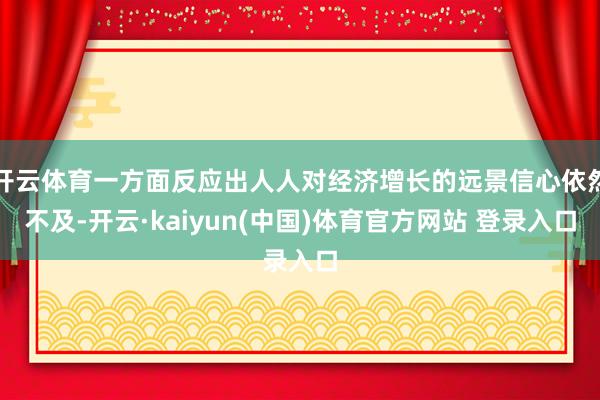 开云体育一方面反应出人人对经济增长的远景信心依然不及-开云·kaiyun(中国)体育官方网站 登录入口