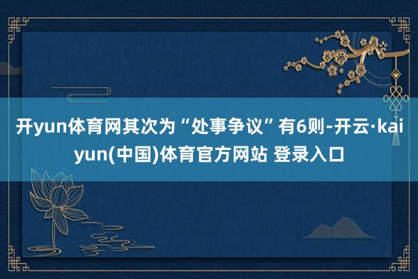 开yun体育网其次为“处事争议”有6则-开云·kaiyun(中国)体育官方网站 登录入口