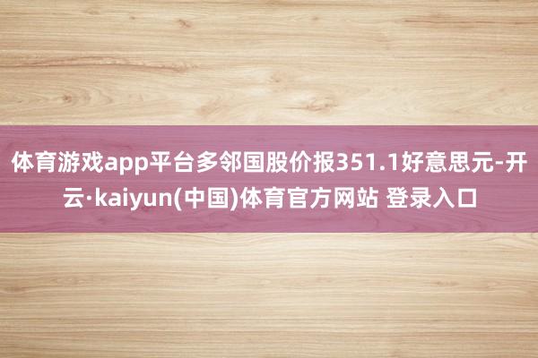 体育游戏app平台多邻国股价报351.1好意思元-开云·kaiyun(中国)体育官方网站 登录入口
