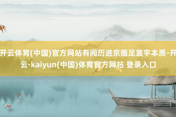 开云体育(中国)官方网站有阅历进京插足寰宇本质-开云·kaiyun(中国)体育官方网站 登录入口