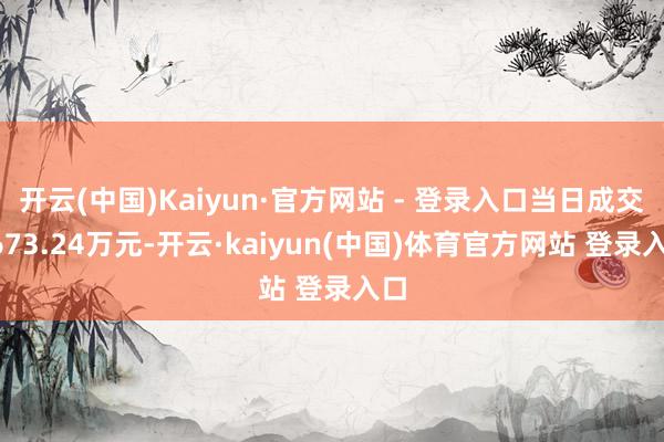 开云(中国)Kaiyun·官方网站 - 登录入口当日成交2673.24万元-开云·kaiyun(中国)体育官方网站 登录入口